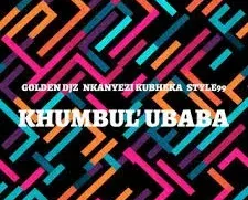 Golden DJz, Nkanyezi Kubheka & STYLE99 – Khumbul’ Ubaba