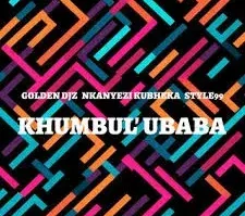 Golden DJz, Nkanyezi Kubheka & STYLE99 – Khumbul’ Ubaba