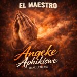 El Maestro – Angeke Aphikiswe