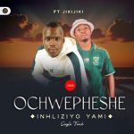 Ochwepheshe – Inhliziyo Yami ft Jikijiki
